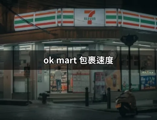 瞭解 OK Mart 包裹速度：掌握寄件與取件的關鍵因素 | 好吃美食的八里人