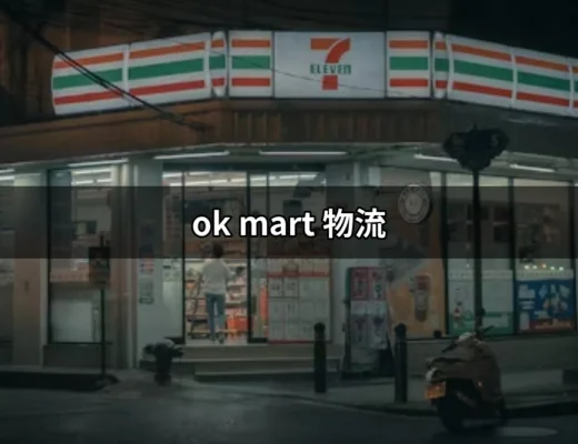 探索 OK Mart 物流：透明高效的快遞服務 | 好吃美食的八里人