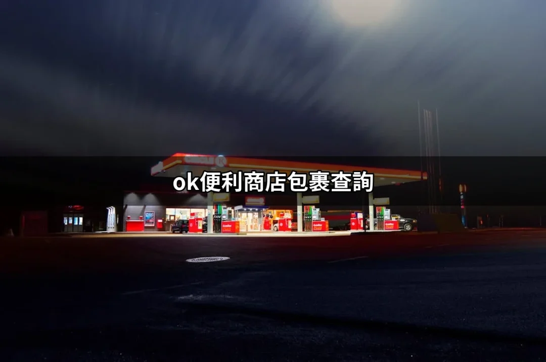 如何輕鬆進行 OK 便利商店包裹查詢：完整指南與步驟 | 好吃美食的八里人