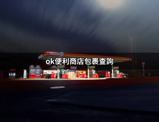 如何輕鬆進行 OK 便利商店包裹查詢：完整指南與步驟 | 好吃美食的八里人