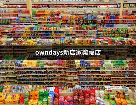 【全新體驗】探索 OWNDAYS 新店家樂福店的眼鏡世界 | 好吃美食的八里人