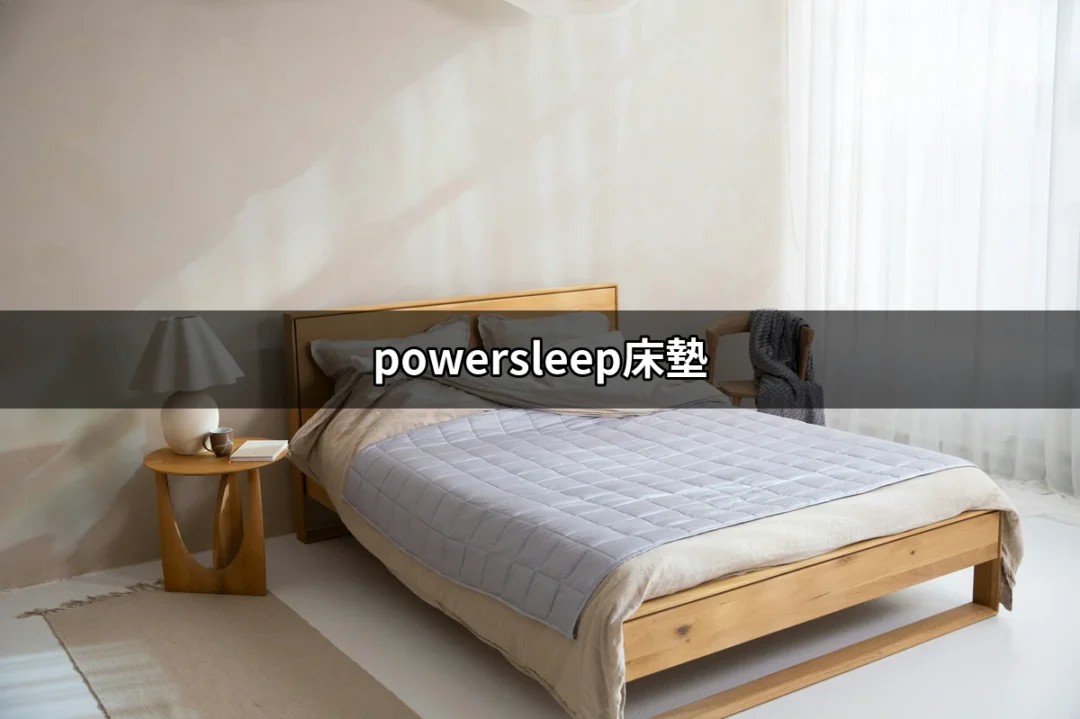 深入了解powersleep床墊：讓你每晚享受優質睡眠的最佳選擇 | 好吃美食的八里人