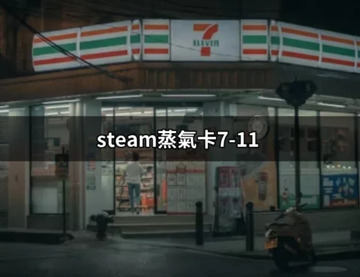 超值禮物！探索Steam蒸氣卡在7-11的購買與使用指南 | 好吃美食的八里人