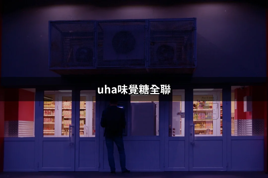 「全聯獨家」UHA味覺糖：讓你與美味的距離更近 | 好吃美食的八里人