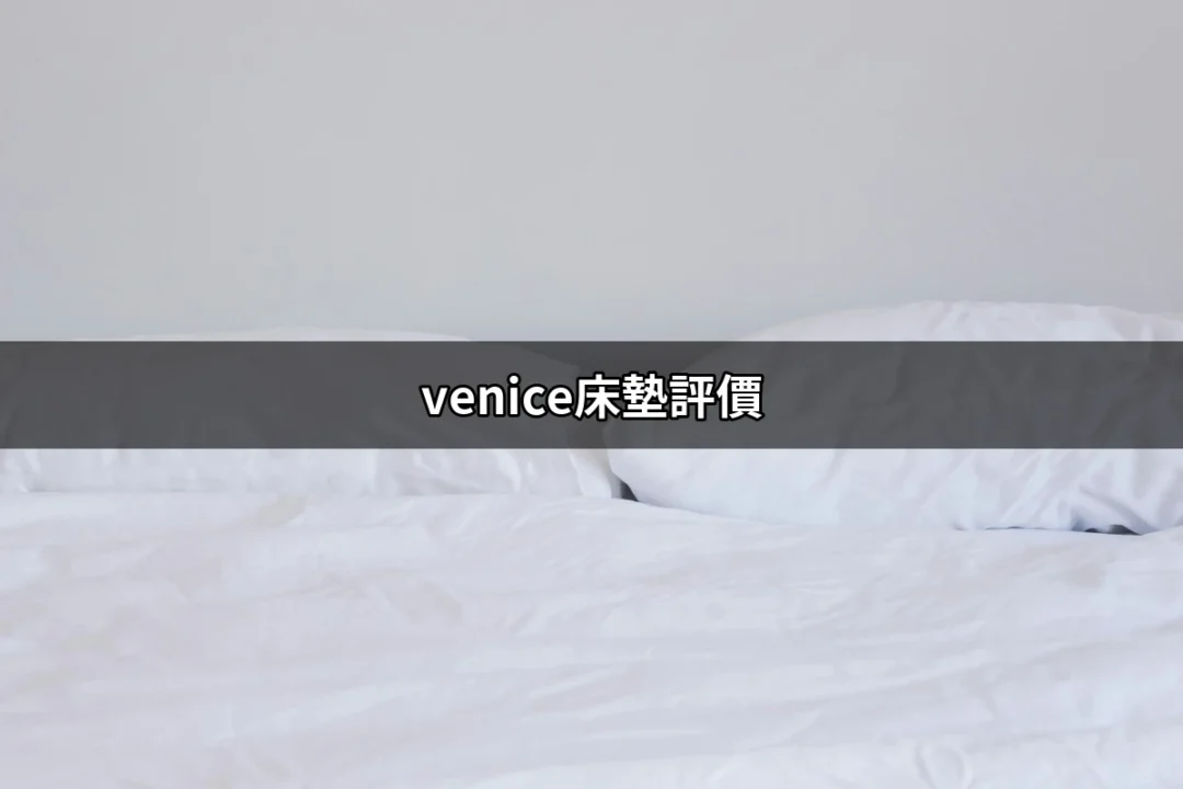 Venice床墊評價：讓你睡得像公主般舒適的秘密 | 好吃美食的八里人