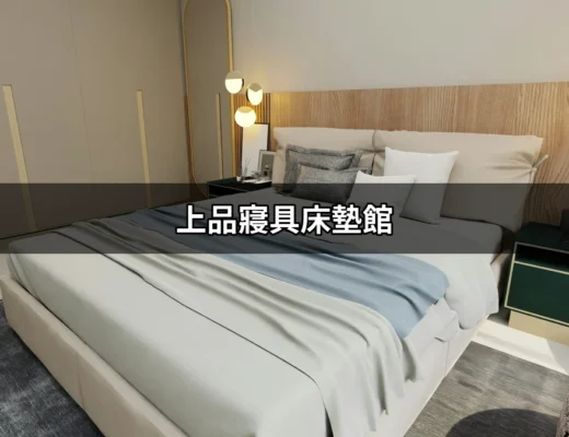 上品寢具床墊館：打造完美睡眠的理想選擇 | 好吃美食的八里人