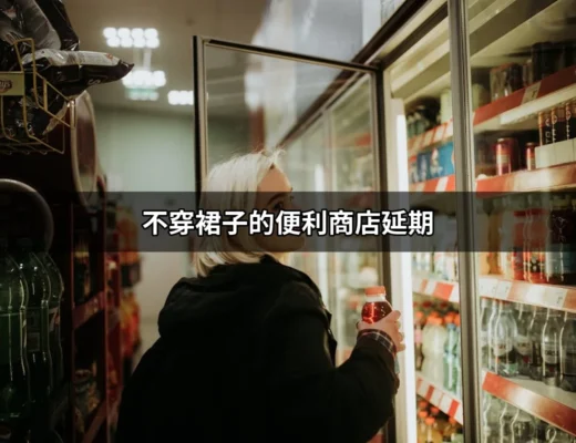 不穿裙子的便利商店延期：為何你不能錯過這款遊戲？ | 好吃美食的八里人