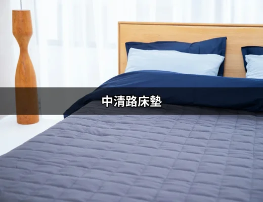 中清路床墊：選擇理想睡眠伴侶的終極指南 | 好吃美食的八里人