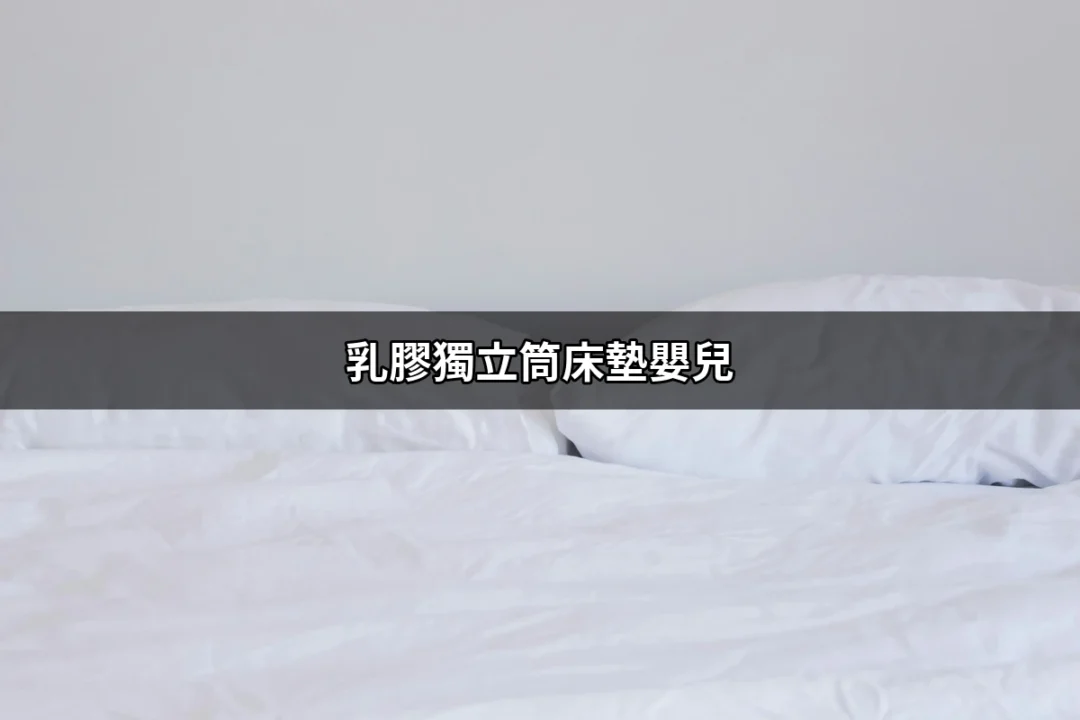 質感與安全兼具的嬰兒睡眠夥伴：乳膠獨立筒床墊 | 好吃美食的八里人