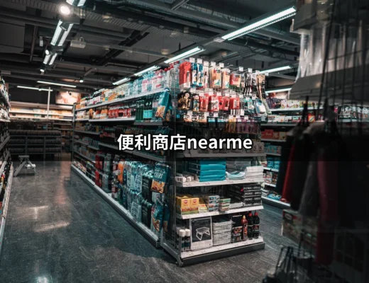 探索便利商店nearme：如何快速找到您身邊的便利商店 | 好吃美食的八里人