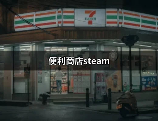 便利商店Steam：打造你的虛擬商店夢想 | 好吃美食的八里人