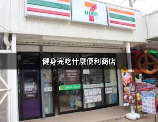 健身完吃什麼便利商店｜運動後的超商美食攻略 | 好吃美食的八里人