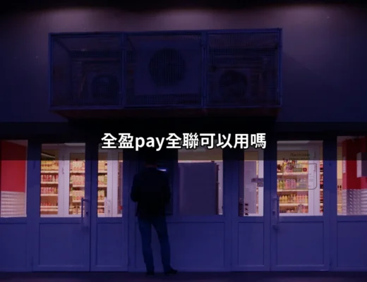 全盈Pay全聯可以用嗎？解密全聯與全盈支付的合作 | 好吃美食的八里人