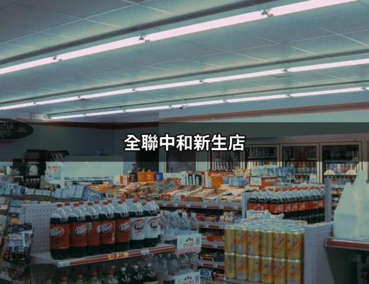 發現全聯中和新生店：你的全方位購物天堂 | 好吃美食的八里人