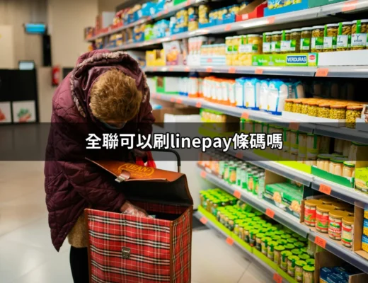 全聯可以刷LINE Pay條碼嗎？解密全聯的支付選項！ | 好吃美食的八里人