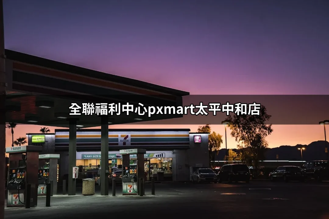 全聯福利中心PXMart太平中和店：發現生活中的便利與超值優惠 | 好吃美食的八里人