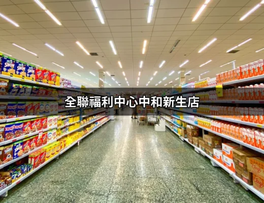 全聯福利中心中和新生店：你的全方位購物首選 | 好吃美食的八里人