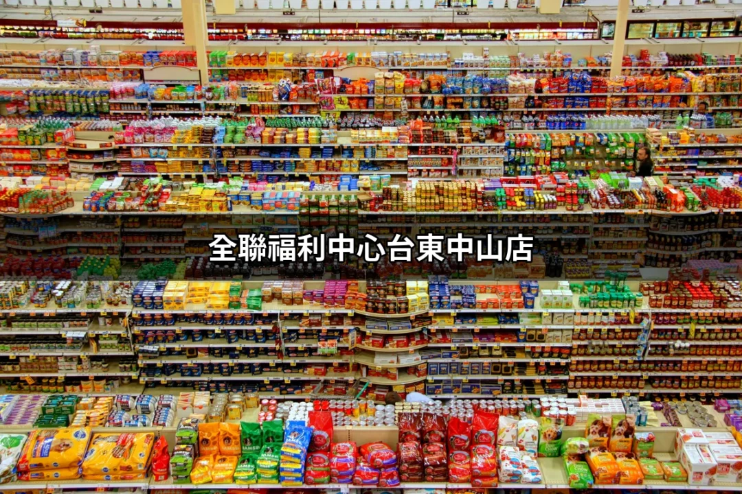 全聯福利中心台東中山店：探索東台灣最大全聯的魅力 | 好吃美食的八里人