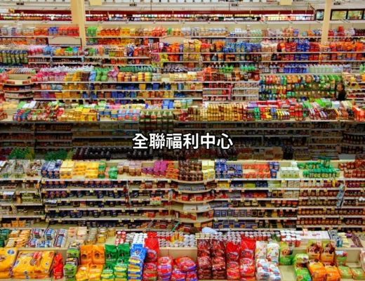 探索全聯福利中心：優惠、便利與生活的好幫手 | 好吃美食的八里人