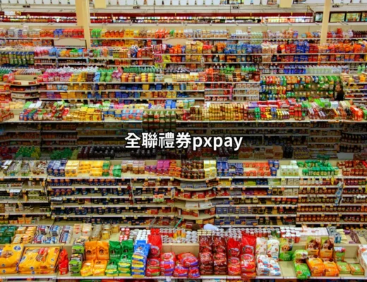 全聯禮券PXPay使用全攻略：輕鬆掌握購物新方式 | 好吃美食的八里人