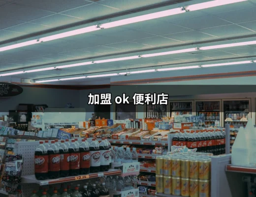 加盟OK便利店：從夢想到實現的全方位指南 | 好吃美食的八里人