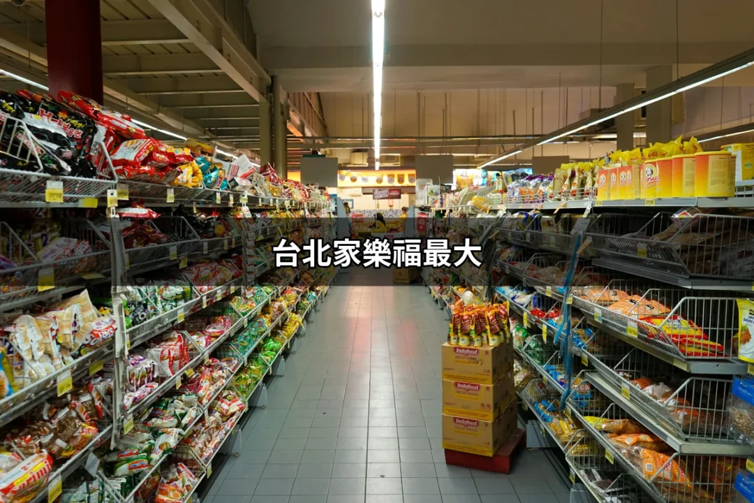 台北家樂福最大：探索台北最具規模的家樂福量販店 | 好吃美食的八里人