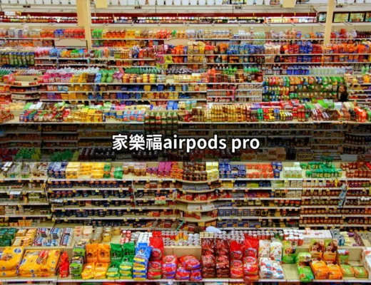 【家樂福AirPods Pro】超值購物攻略，讓你輕鬆擁有高品質音樂享受！ | 好吃美食的八里人