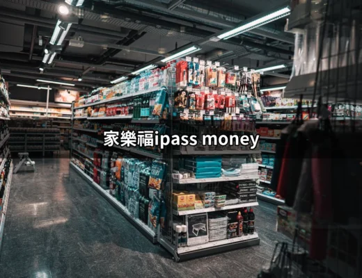 家樂福iPASS MONEY：全方位支付選擇，讓消費更便利！ | 好吃美食的八里人