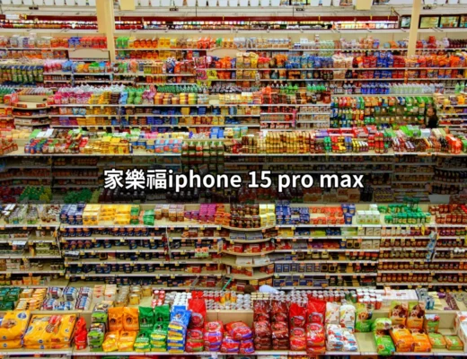 在家樂福購買 iPhone 15 Pro Max 的最佳選擇與攻略 | 好吃美食的八里人