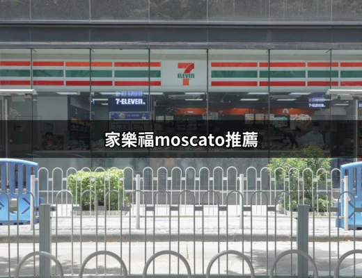 家樂福Moscato推薦：甜蜜滋味的完美選擇 | 好吃美食的八里人