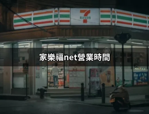 搶先了解家樂福net營業時間：省時省力的購物秘訣 | 好吃美食的八里人