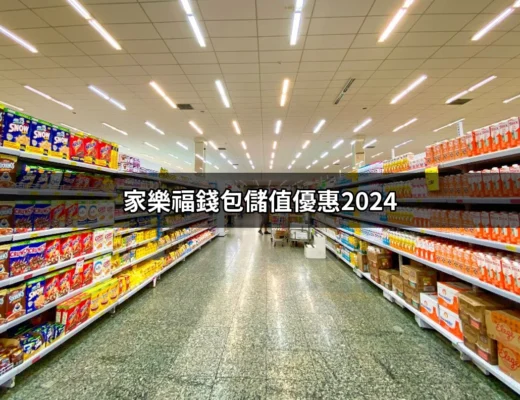 家樂福錢包儲值優惠2024：快速享受超值回饋的秘訣 | 好吃美食的八里人