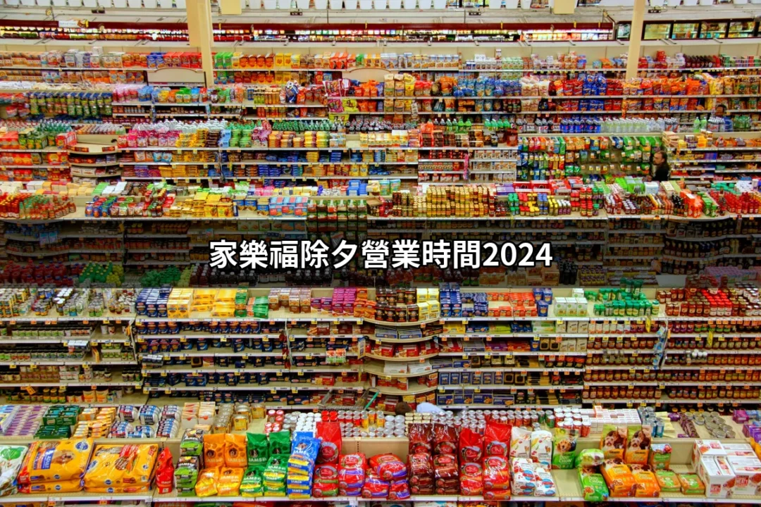 家樂福除夕營業時間2024：超市新年購物指南 | 好吃美食的八里人