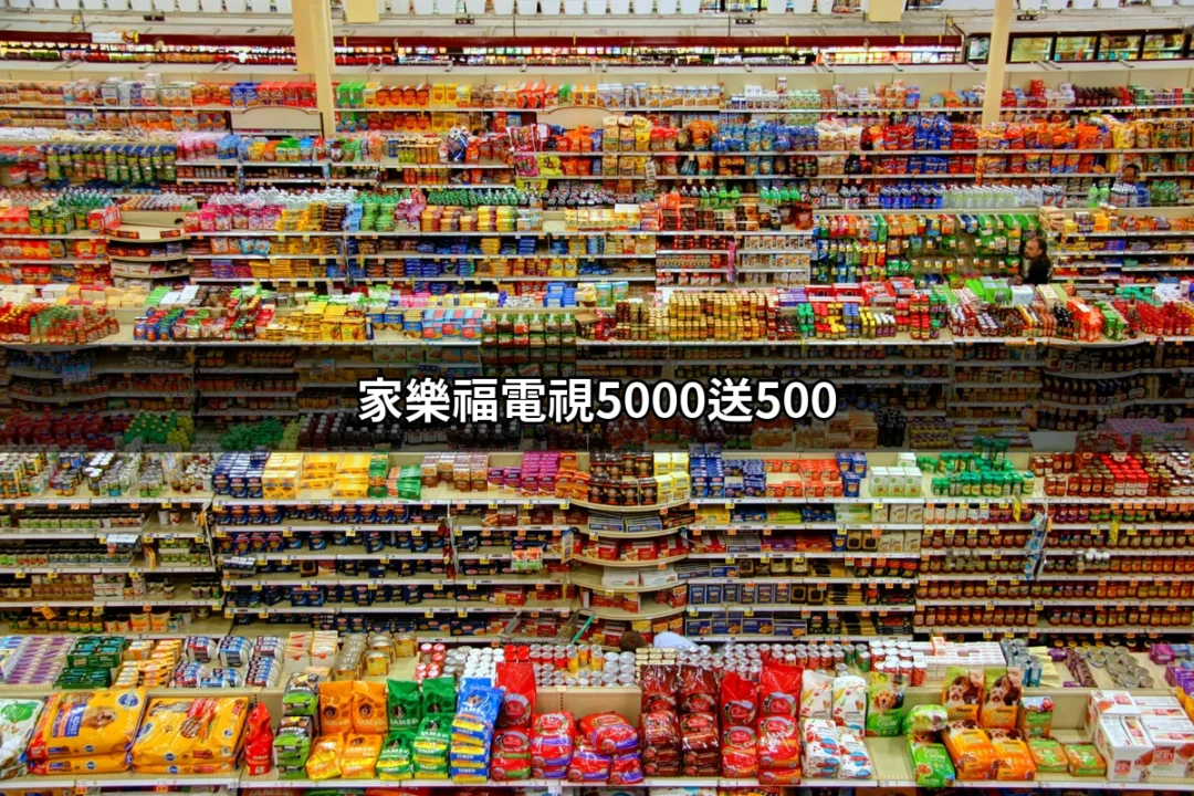 家樂福電視5000送500！抓住這個超值優惠，讓您輕鬆搶購心愛的電視！ | 好吃美食的八里人