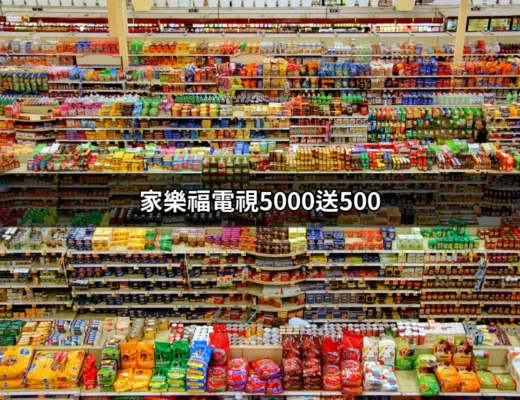 家樂福電視5000送500！抓住這個超值優惠，讓您輕鬆搶購心愛的電視！ | 好吃美食的八里人