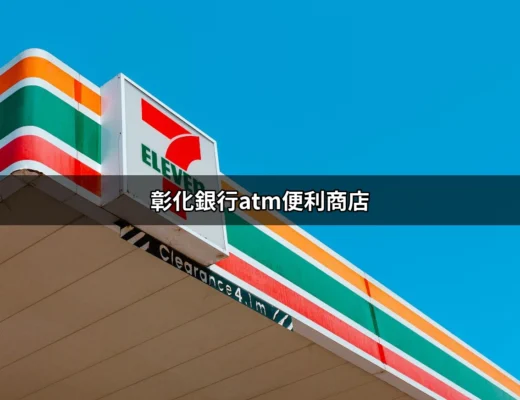 揭開彰化銀行ATM便利商店的神秘面紗：你不可不知的一切 | 好吃美食的八里人