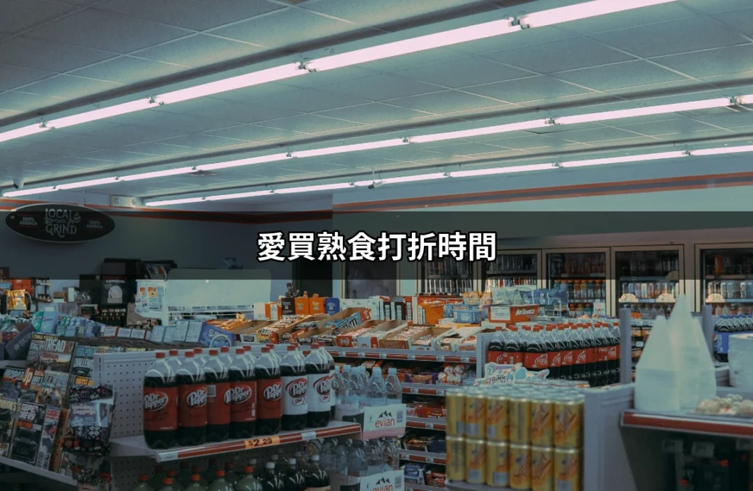 愛買熟食打折時間：掌握最佳購物時機，省錢又省心 | 好吃美食的八里人