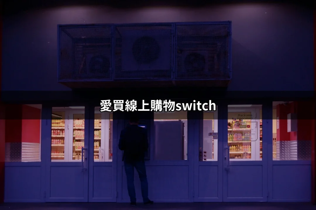 愛買線上購物Switch：輕鬆購買任天堂Switch的完美平台 | 好吃美食的八里人