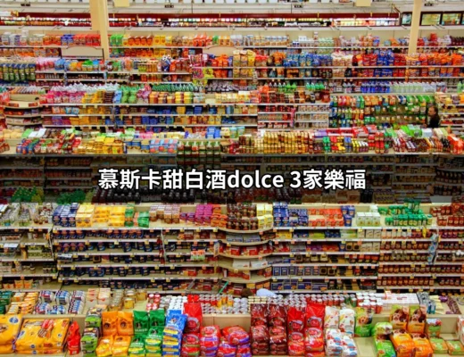 探索慕斯卡甜白酒Dolce 在家樂福的魅力 | 好吃美食的八里人