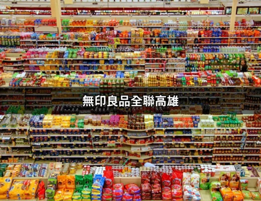 無印良品全聯高雄：便捷採購，生活質感的選擇 | 好吃美食的八里人