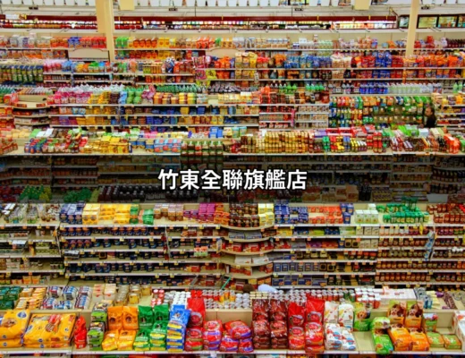 竹東全聯旗艦店：全新購物體驗的開始 | 好吃美食的八里人