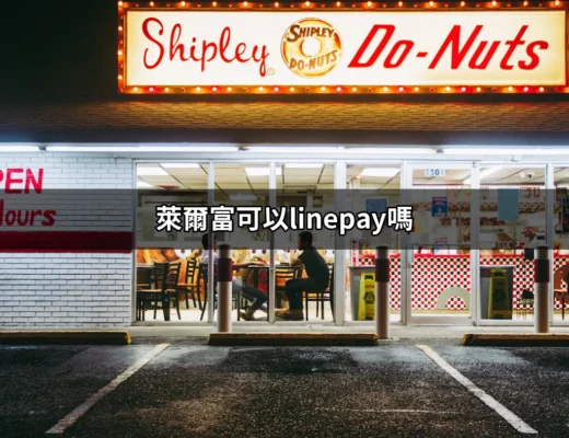 萊爾富可以用 LINE Pay 嗎？探索便利商店的支付新選擇！ | 好吃美食的八里人