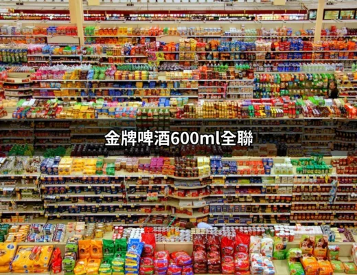 全聯「金牌啤酒600ml」：美味的啤酒選擇 | 好吃美食的八里人