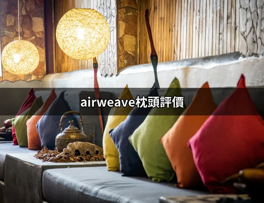 深入解析：Airweave枕頭評價，讓你選擇更輕鬆 | 好吃美食的八里人