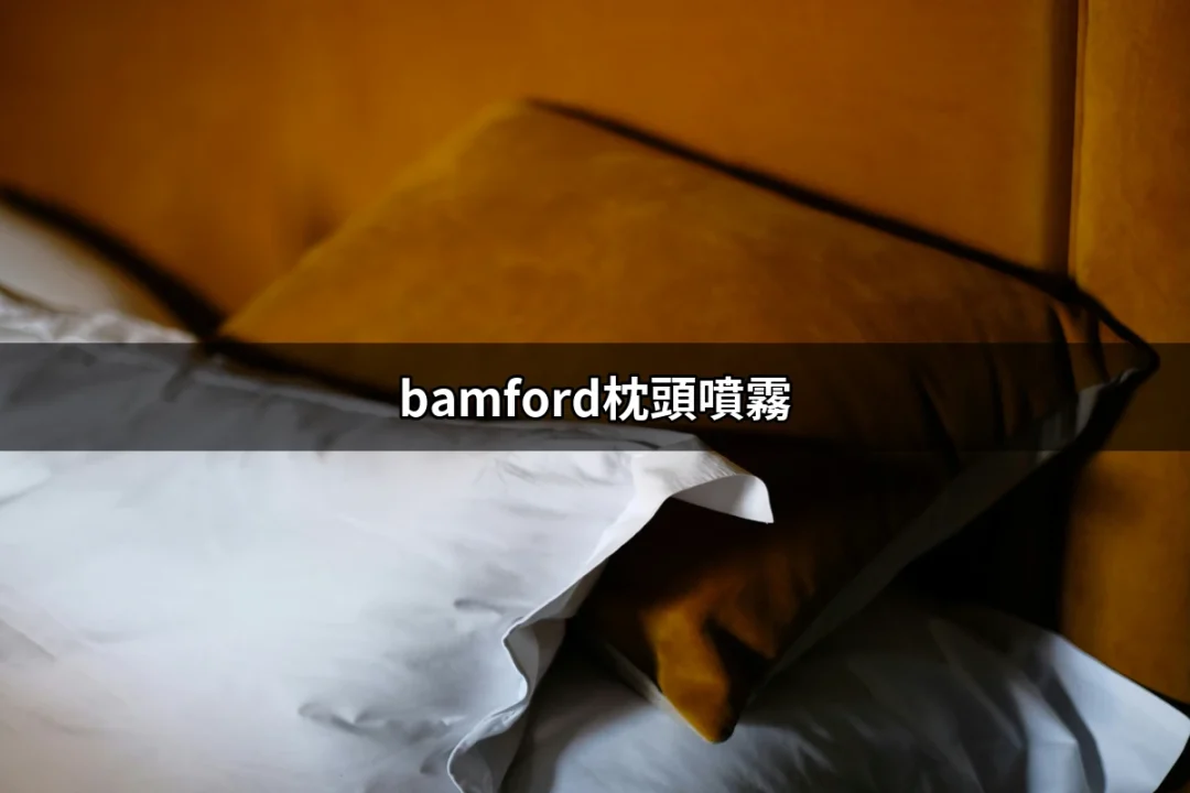 讓你夢鄉更香甜：bamford枕頭噴霧的魔力 | 好吃美食的八里人