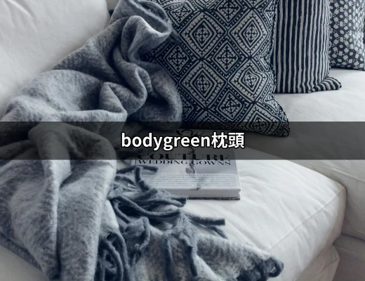 找到完美睡眠的關鍵：bodygreen枕頭評價與使用經驗 | 好吃美食的八里人