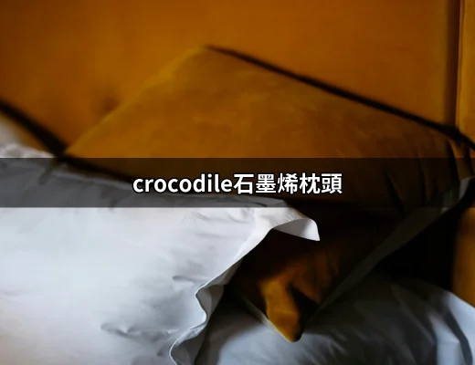 享受極致舒適——crocodile石墨烯枕頭的睡眠新體驗 | 好吃美食的八里人