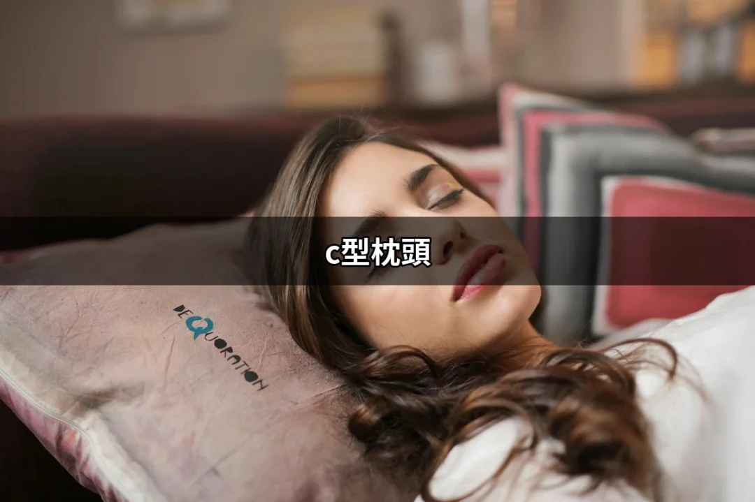 穿越舒適的邊界：c型枕頭讓你擁有完美睡眠 | 好吃美食的八里人