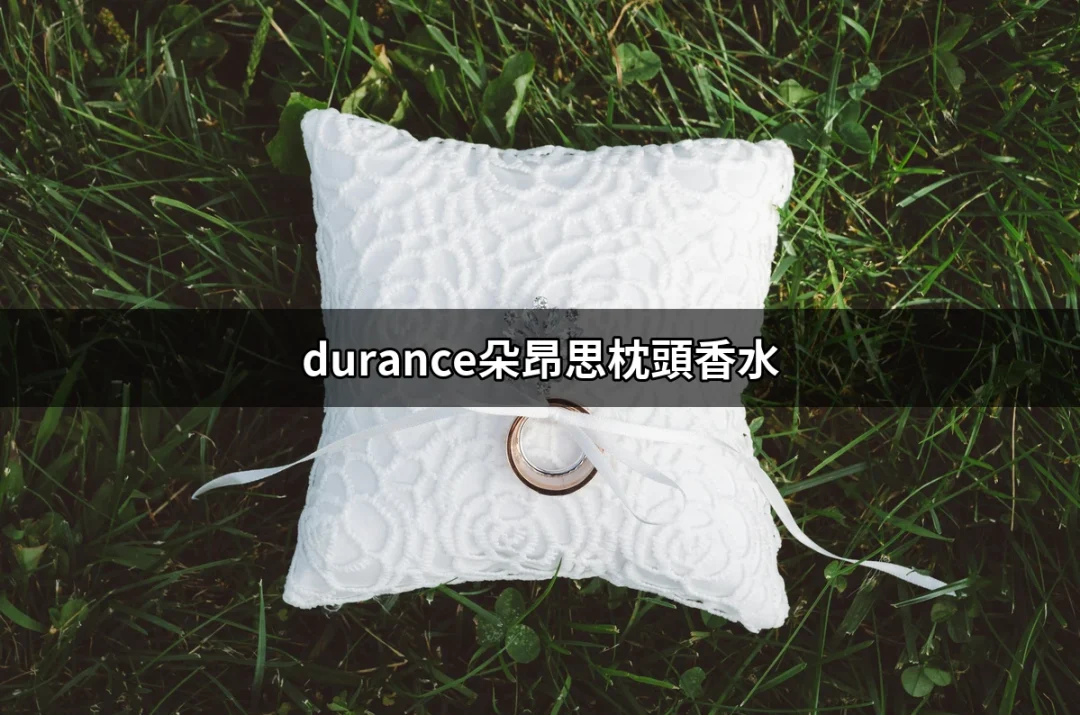 讓每個夜晚充滿香氛：durance朵昂思枕頭香水介紹 | 好吃美食的八里人