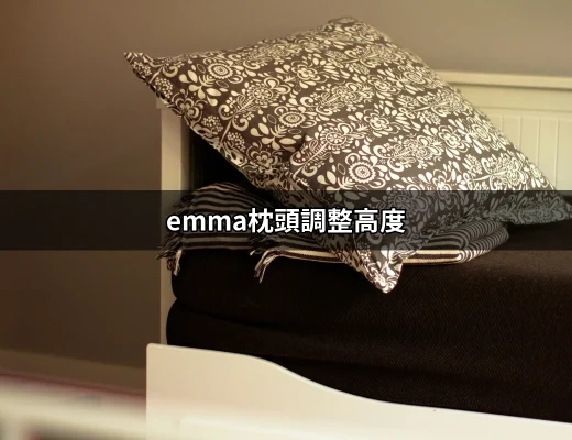 調整你的睡眠品質：emma枕頭調整高度的完美指南 | 好吃美食的八里人